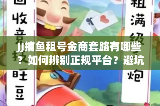 JJ捕鱼租号金商套路有哪些？如何辨别正规平台？避坑指南教你选