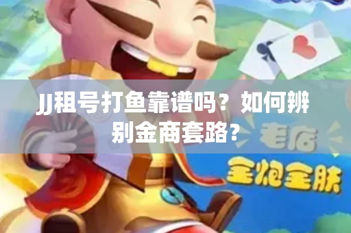 JJ租号打鱼靠谱吗？如何辨别金商套路？