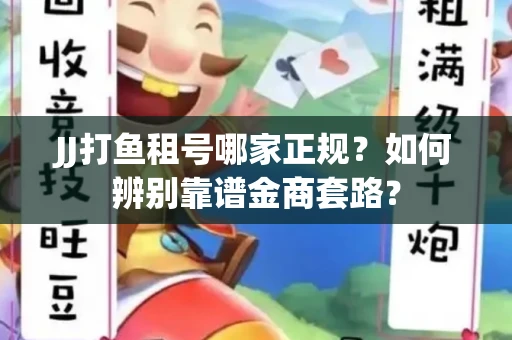JJ打鱼租号哪家正规？如何辨别靠谱金商套路？