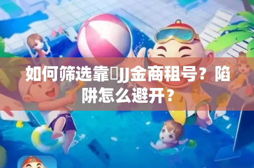 如何筛选靠譜JJ金商租号？陷阱怎么避开？