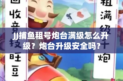JJ捕鱼租号炮台满级怎么升级？炮台升级安全吗？