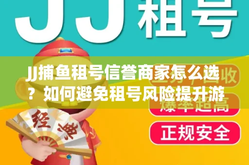 JJ捕鱼租号信誉商家怎么选？如何避免租号风险提升游戏体验？