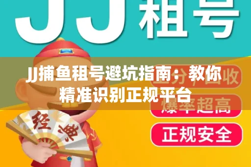 JJ捕鱼租号避坑指南：教你精准识别正规平台