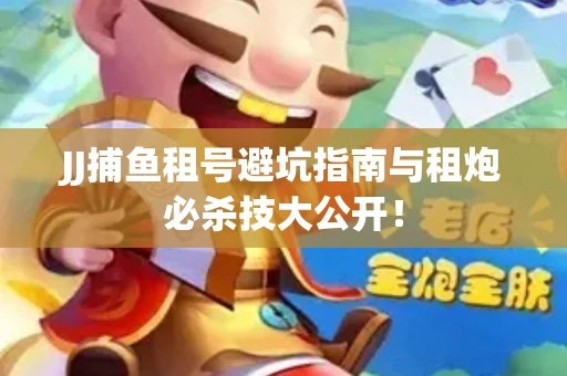 JJ捕鱼租号避坑指南与租炮必杀技大公开！