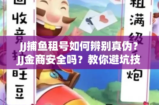 JJ捕鱼租号如何辨别真伪？JJ金商安全吗？教你避坑技巧