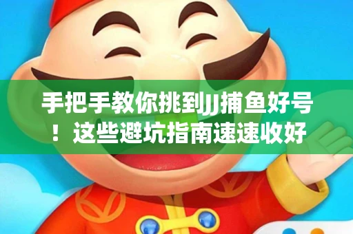 手把手教你挑到JJ捕鱼好号！这些避坑指南速速收好