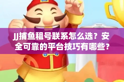 JJ捕鱼租号联系怎么选？安全可靠的平台技巧有哪些？