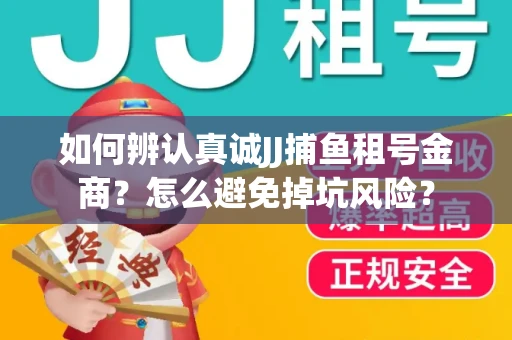 如何辨认真诚JJ捕鱼租号金商？怎么避免掉坑风险？