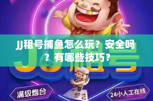 JJ租号捕鱼怎么玩？安全吗？有哪些技巧？
