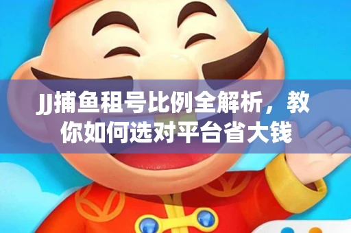JJ捕鱼租号比例全解析，教你如何选对平台省大钱