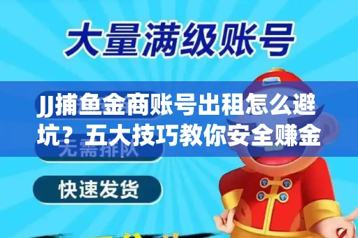 JJ捕鱼金商账号出租怎么避坑？五大技巧教你安全赚金币