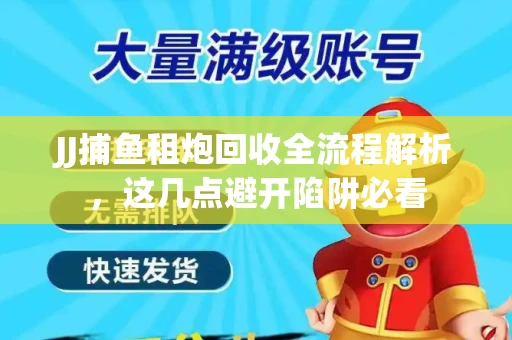 JJ捕鱼租炮回收全流程解析，这几点避开陷阱必看