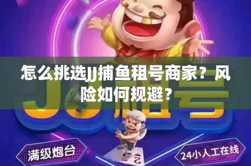 怎么挑选JJ捕鱼租号商家？风险如何规避？