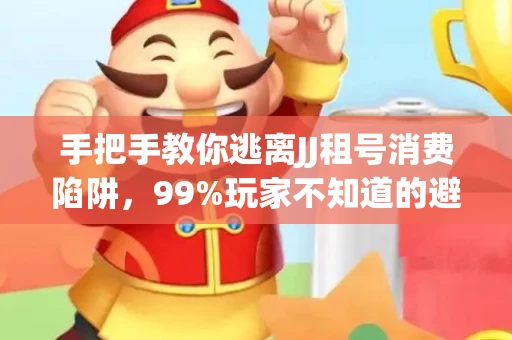 手把手教你逃离JJ租号消费陷阱，99%玩家不知道的避坑指南