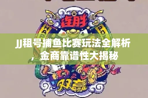 JJ租号捕鱼比赛玩法全解析，金商靠谱性大揭秘