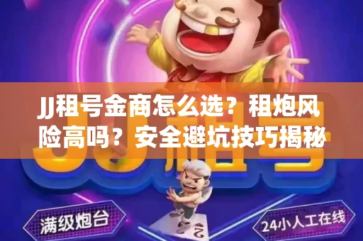 JJ租号金商怎么选？租炮风险高吗？安全避坑技巧揭秘