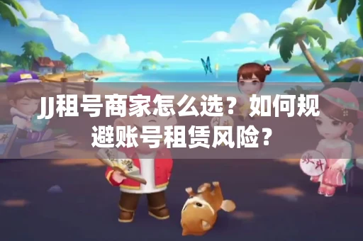 JJ租号商家怎么选？如何规避账号租赁风险？