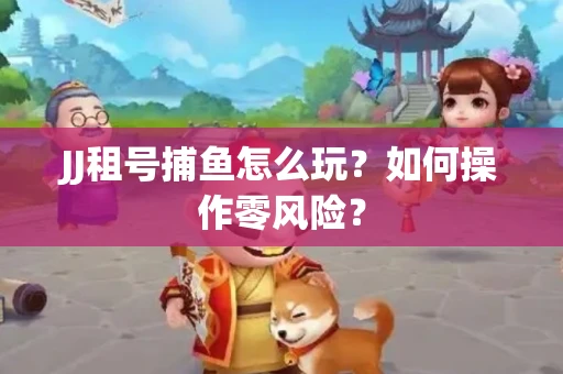 JJ租号捕鱼怎么玩？如何操作零风险？