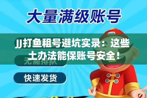JJ打鱼租号避坑实录：这些土办法能保账号安全！