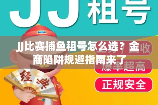 JJ比赛捕鱼租号怎么选？金商陷阱规避指南来了