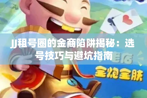 JJ租号圈的金商陷阱揭秘：选号技巧与避坑指南