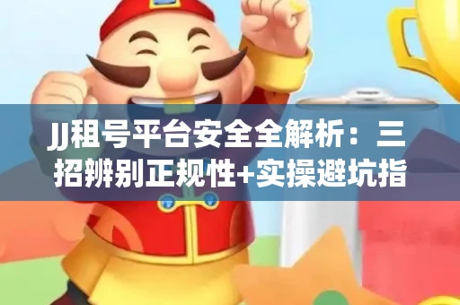 JJ租号平台安全全解析：三招辨别正规性+实操避坑指南