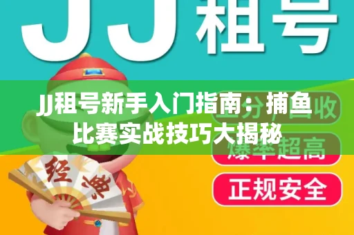 JJ租号新手入门指南：捕鱼比赛实战技巧大揭秘