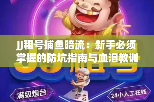 JJ租号捕鱼暗流：新手必须掌握的防坑指南与血泪教训