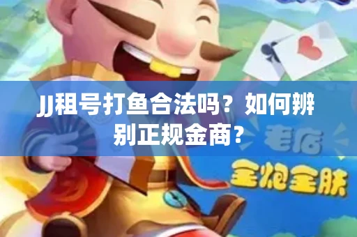 JJ租号打鱼合法吗？如何辨别正规金商？