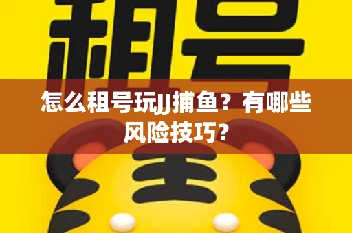 怎么租号玩JJ捕鱼？有哪些风险技巧？